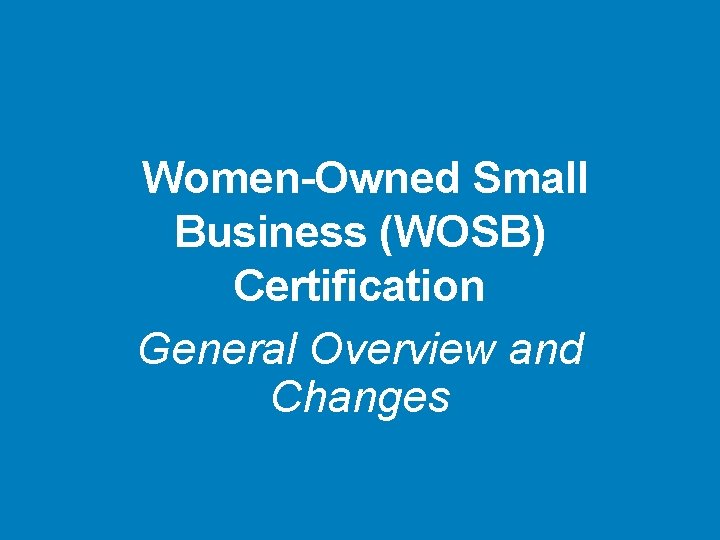 Women-Owned Small Business (WOSB) Certification General Overview and Changes 