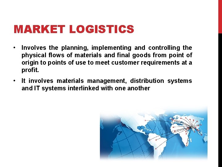 MARKET LOGISTICS • Involves the planning, implementing and controlling the physical flows of materials
