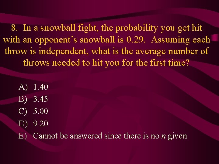 8. In a snowball fight, the probability you get hit with an opponent’s snowball