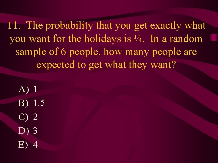 11. The probability that you get exactly what you want for the holidays is