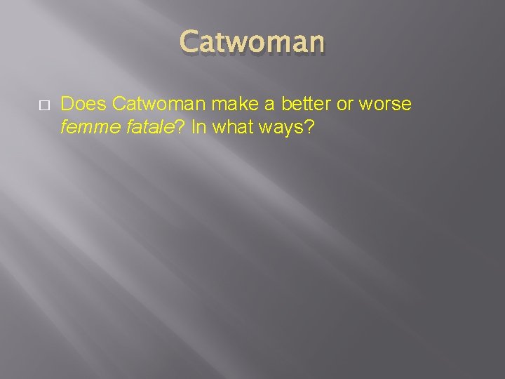 Catwoman � Does Catwoman make a better or worse femme fatale? In what ways?