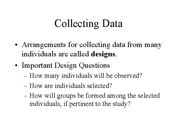 Collecting Data • Arrangements for collecting data from many individuals are called designs. •