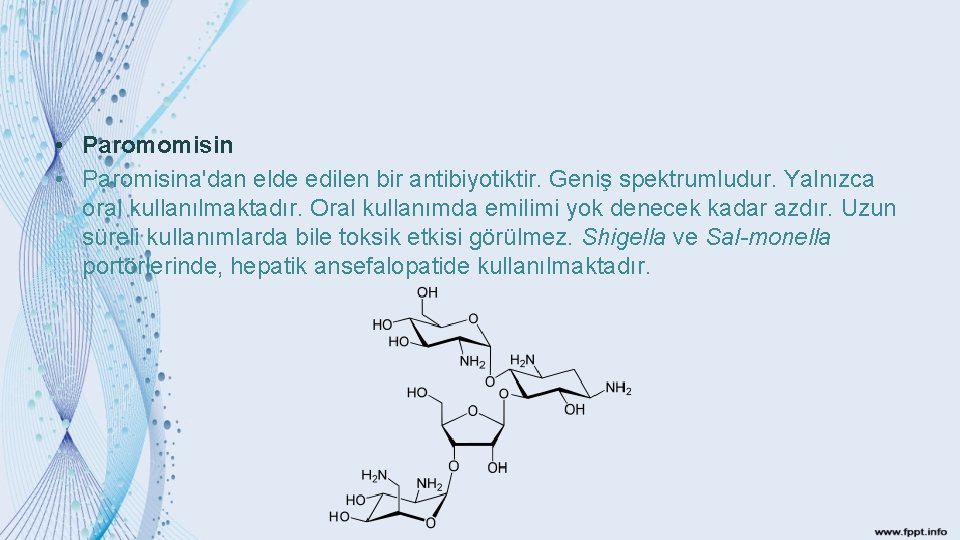  • Paromomisin • Paromisina'dan elde edilen bir antibiyotiktir. Geniş spektrumludur. Yalnızca oral kullanılmaktadır.