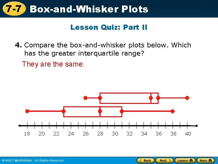 7 -7 Box-and-Whisker Plots Lesson Quiz: Part II 4. Compare the box-and-whisker plots below.