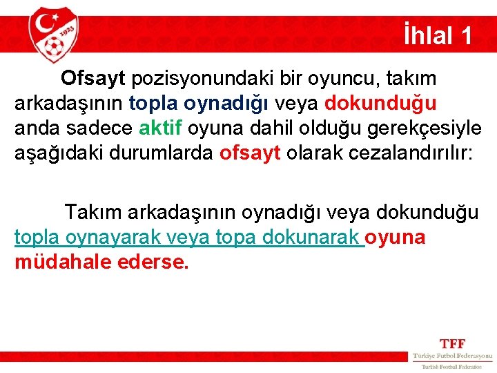 İhlal 1 Ofsayt pozisyonundaki bir oyuncu, takım arkadaşının topla oynadığı veya dokunduğu anda sadece