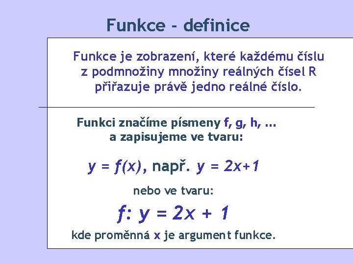 Funkce - definice Funkce je zobrazení, které každému číslu z podmnožiny reálných čísel R