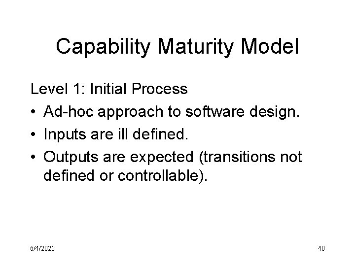 Capability Maturity Model Level 1: Initial Process • Ad-hoc approach to software design. •