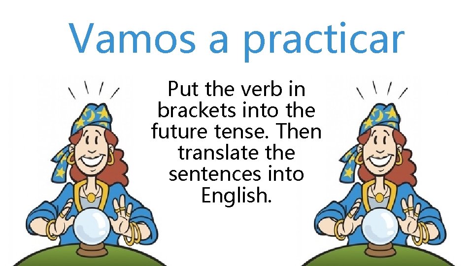 Vamos a practicar Put the verb in brackets into the future tense. Then translate
