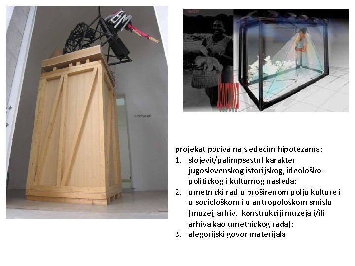 projekat počiva na sledećim hipotezama: 1. slojevit/palimpsestn. I karakter jugoslovenskog istorijskog, ideološkopolitičkog i kulturnog