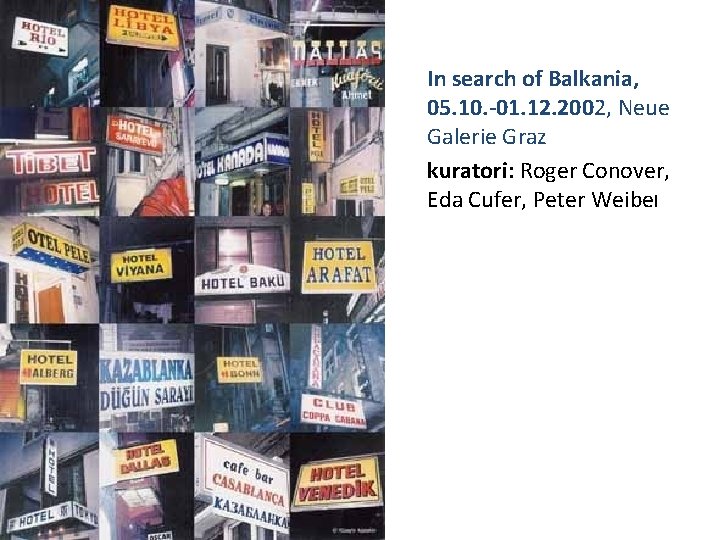 In search of Balkania, 05. 10. -01. 12. 2002, Neue Galerie Graz kuratori: Roger