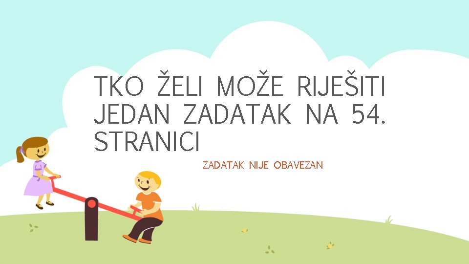 TKO ŽELI MOŽE RIJEŠITI JEDAN ZADATAK NA 54. STRANICI ZADATAK NIJE OBAVEZAN 