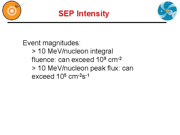 SEP Intensity Event magnitudes: > 10 Me. V/nucleon integral fluence: can exceed 109 cm-2