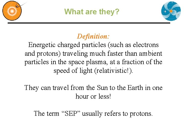 What are they? Definition: Energetic charged particles (such as electrons and protons) traveling much