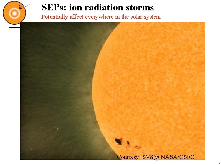 SEPs: ion radiation storms Potentially affect everywhere in the solar system Courtesy: SVS@ NASA/GSFC