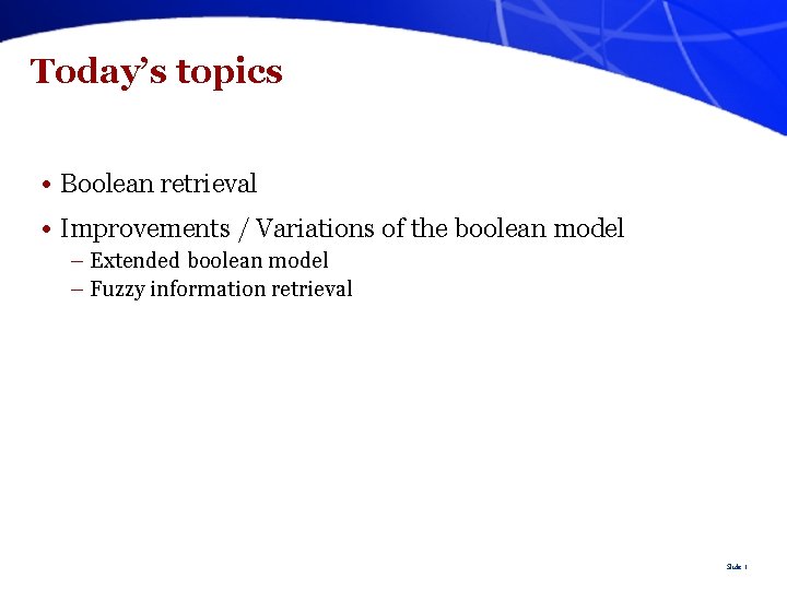 Today’s topics • Boolean retrieval • Improvements / Variations of the boolean model –