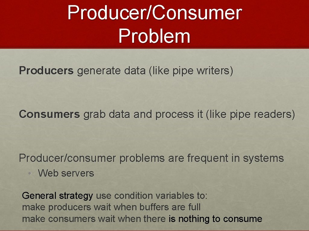 Producer/Consumer Problem Producers generate data (like pipe writers) Consumers grab data and process it