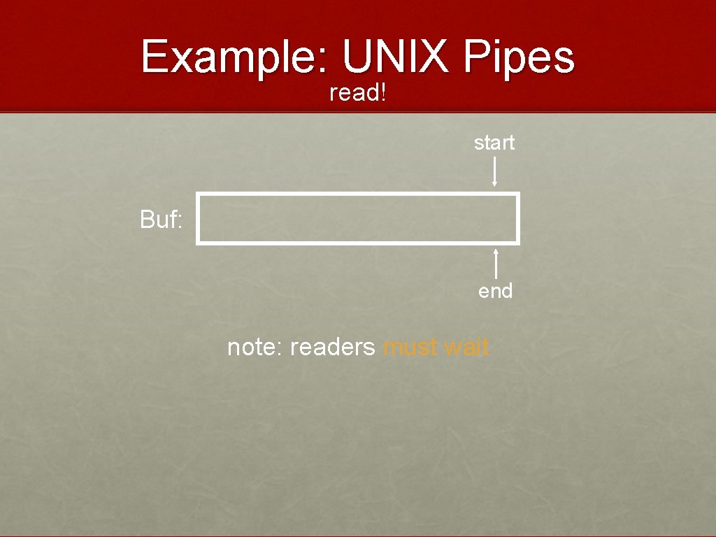 Example: UNIX Pipes read! start Buf: end note: readers must wait 