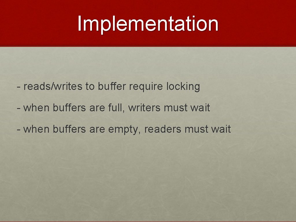 Implementation - reads/writes to buffer require locking - when buffers are full, writers must