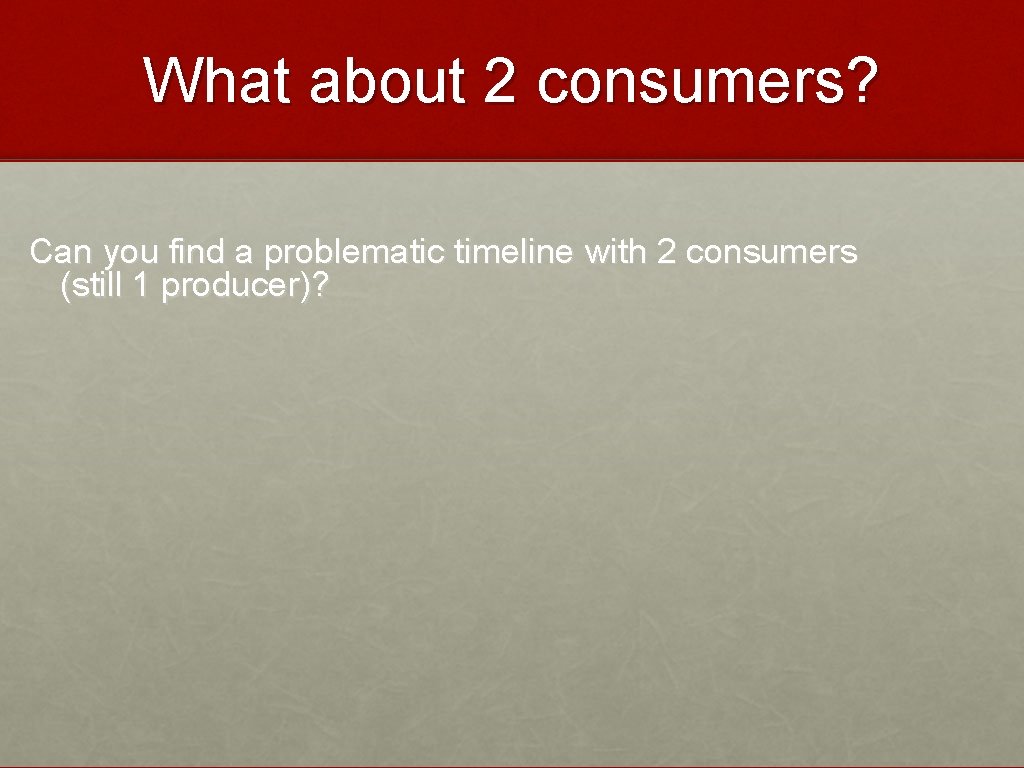 What about 2 consumers? Can you find a problematic timeline with 2 consumers (still