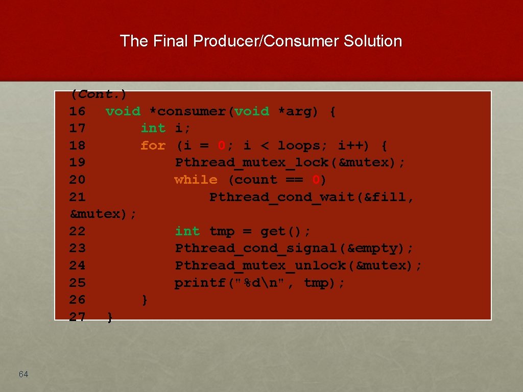 The Final Producer/Consumer Solution (Cont. ) 16 void *consumer(void *arg) { 17 int i;