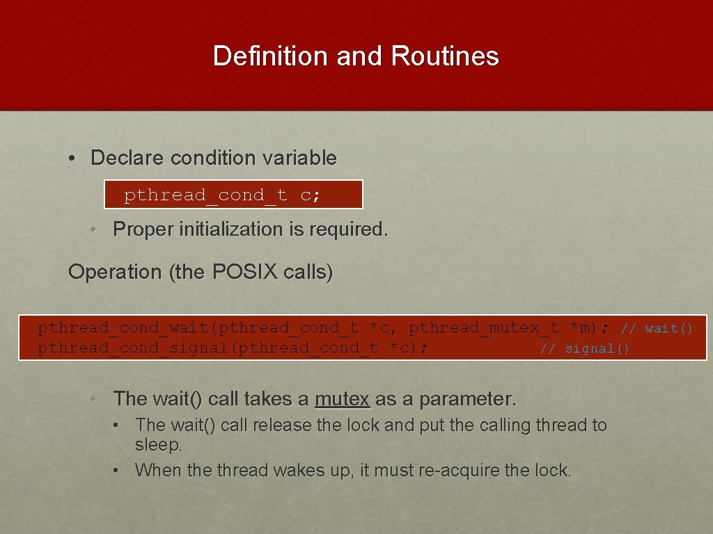 Definition and Routines • Declare condition variable pthread_cond_t c; • Proper initialization is required.