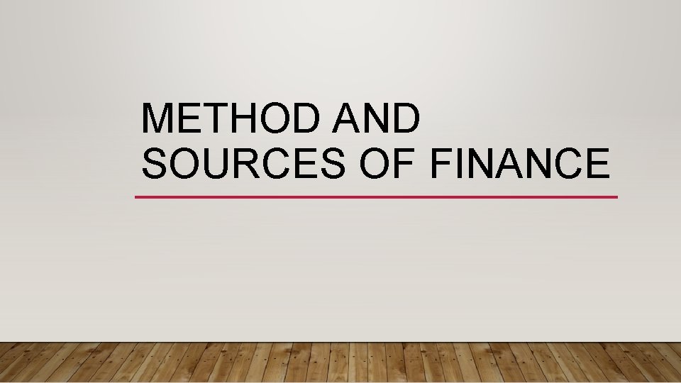 METHOD AND SOURCES OF FINANCE 