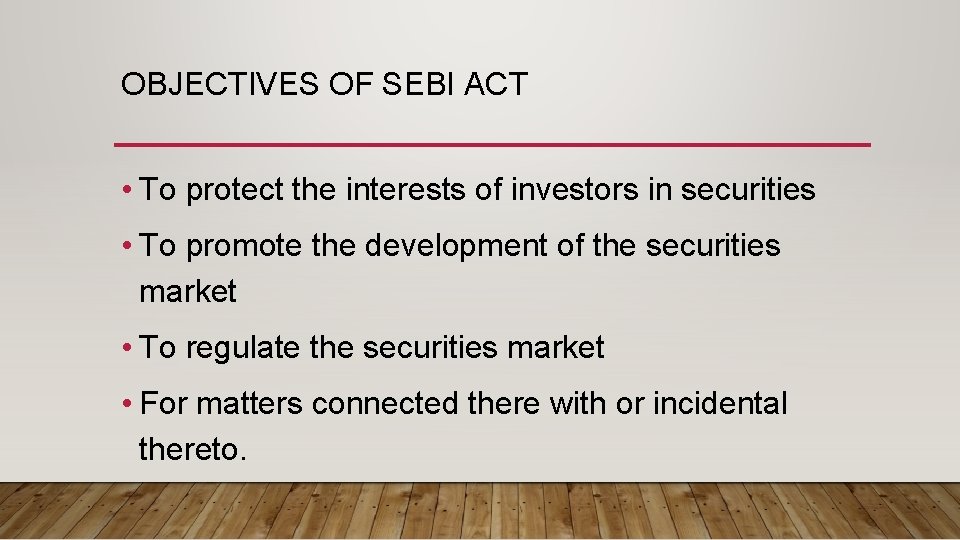 OBJECTIVES OF SEBI ACT • To protect the interests of investors in securities •