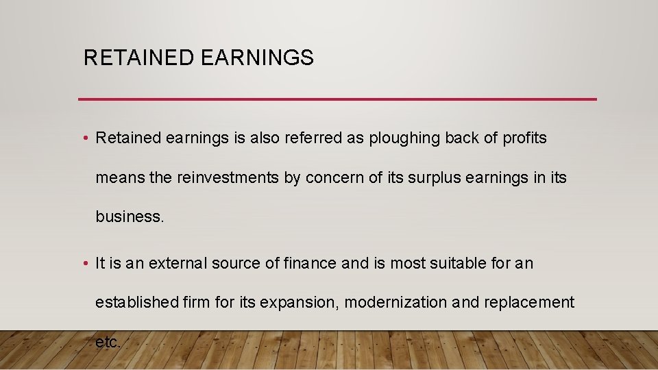 RETAINED EARNINGS • Retained earnings is also referred as ploughing back of profits means