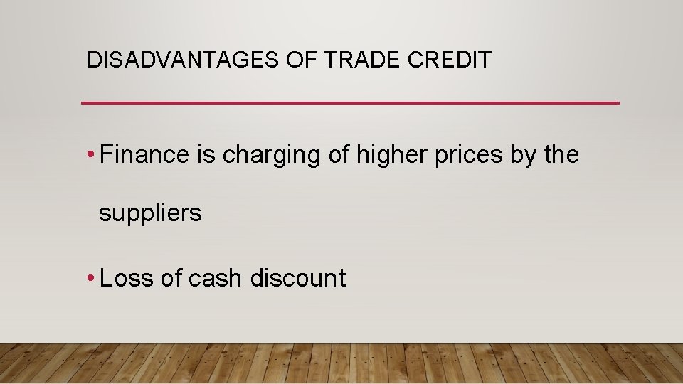 DISADVANTAGES OF TRADE CREDIT • Finance is charging of higher prices by the suppliers