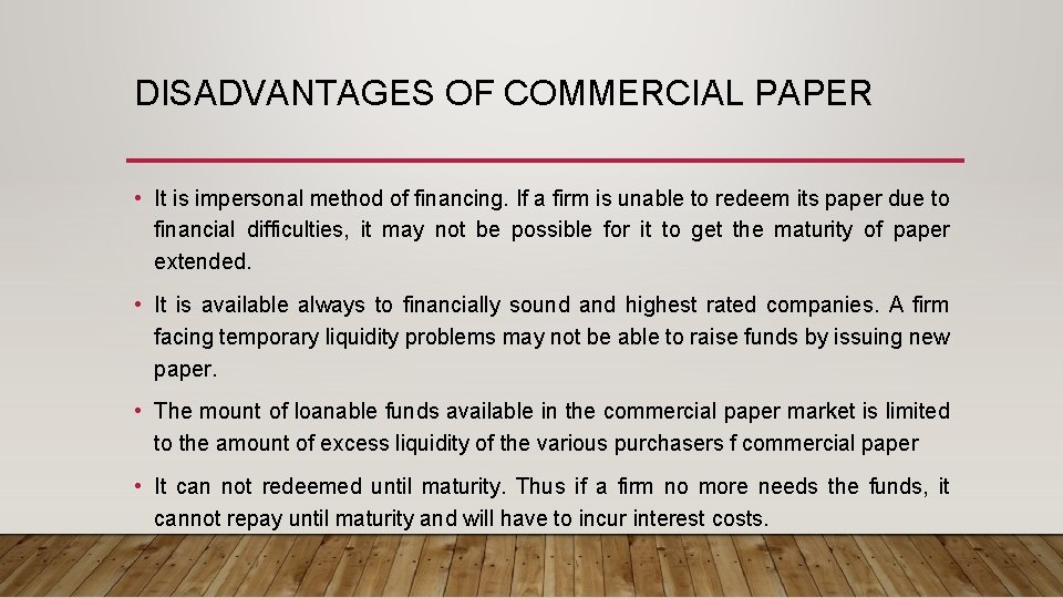 DISADVANTAGES OF COMMERCIAL PAPER • It is impersonal method of financing. If a firm