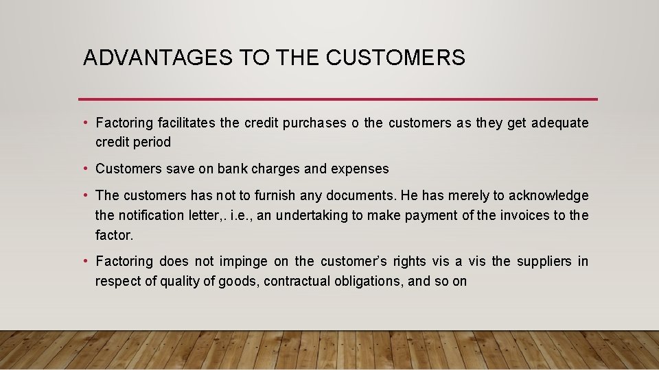 ADVANTAGES TO THE CUSTOMERS • Factoring facilitates the credit purchases o the customers as