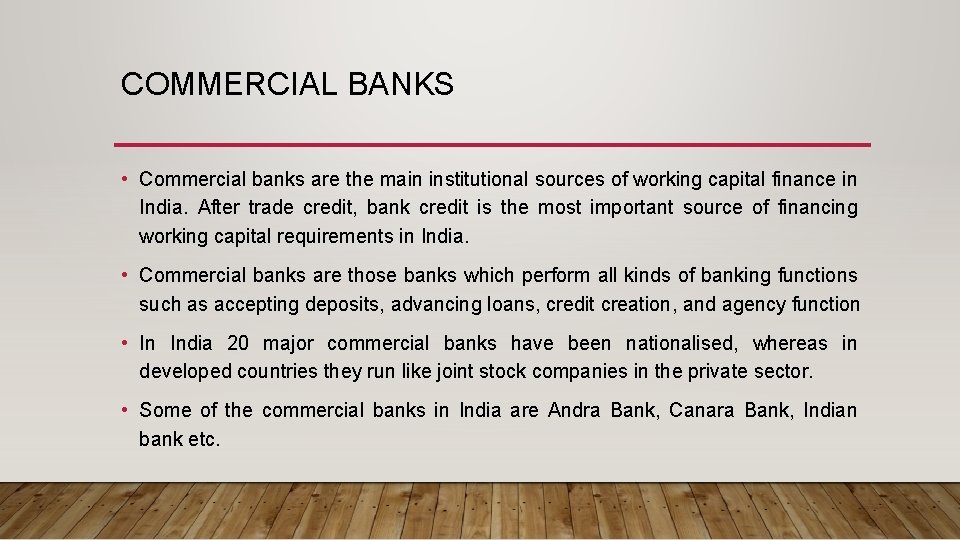 COMMERCIAL BANKS • Commercial banks are the main institutional sources of working capital finance