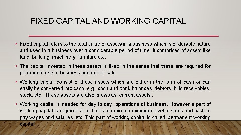 FIXED CAPITAL AND WORKING CAPITAL • Fixed capital refers to the total value of