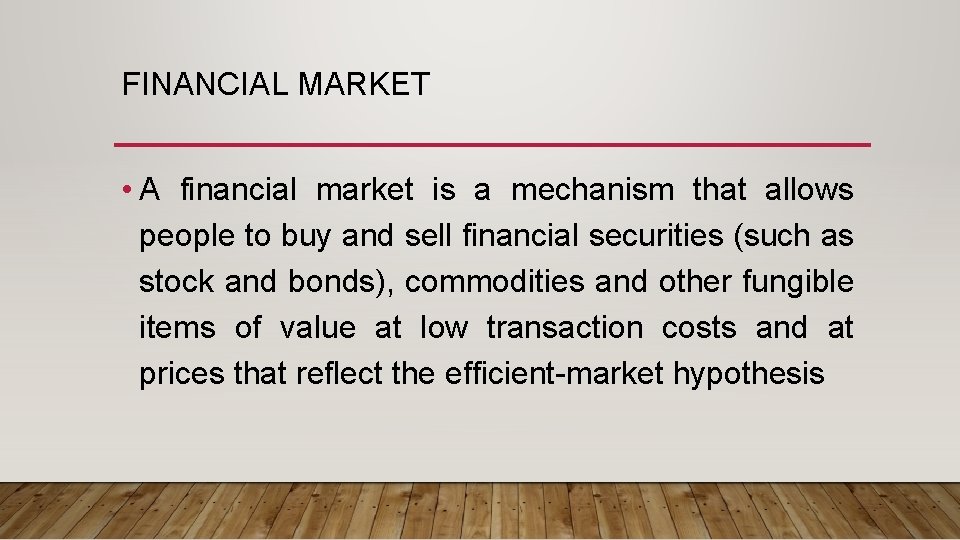 FINANCIAL MARKET • A financial market is a mechanism that allows people to buy