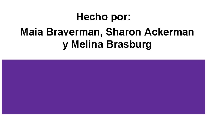 Hecho por: Maia Braverman, Sharon Ackerman y Melina Brasburg 