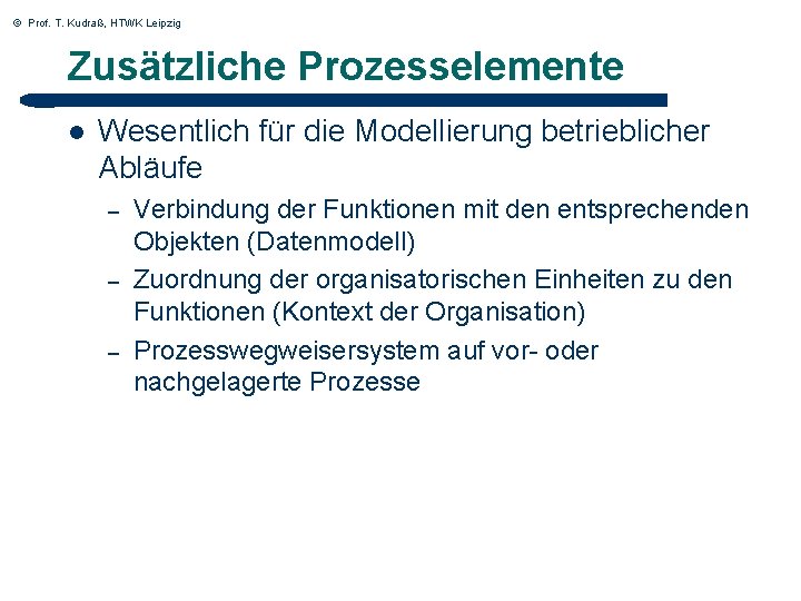 © Prof. T. Kudraß, HTWK Leipzig Zusätzliche Prozesselemente l Wesentlich für die Modellierung betrieblicher