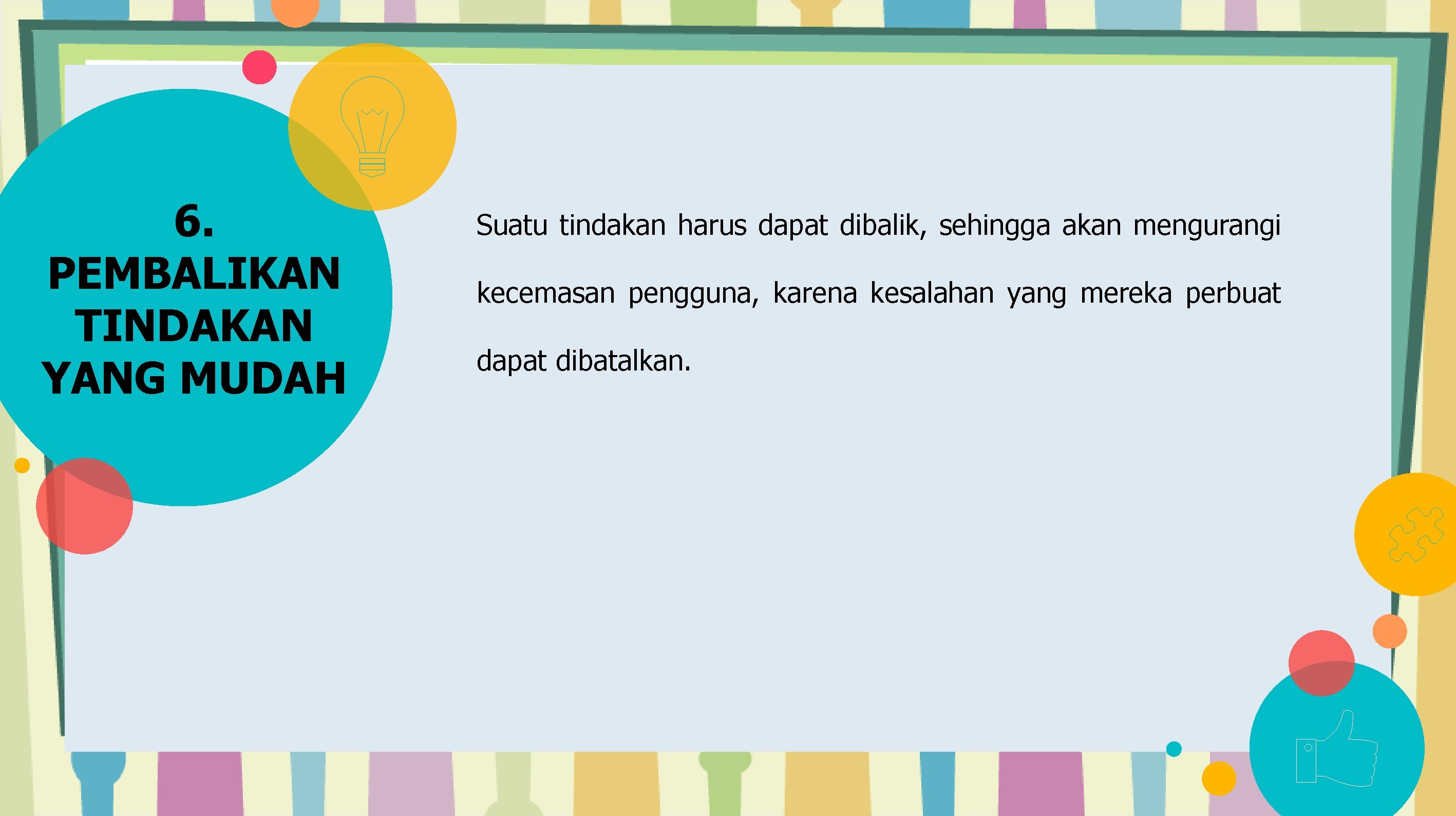 6. PEMBALIKAN TINDAKAN YANG MUDAH Suatu tindakan harus dapat dibalik, sehingga akan mengurangi kecemasan