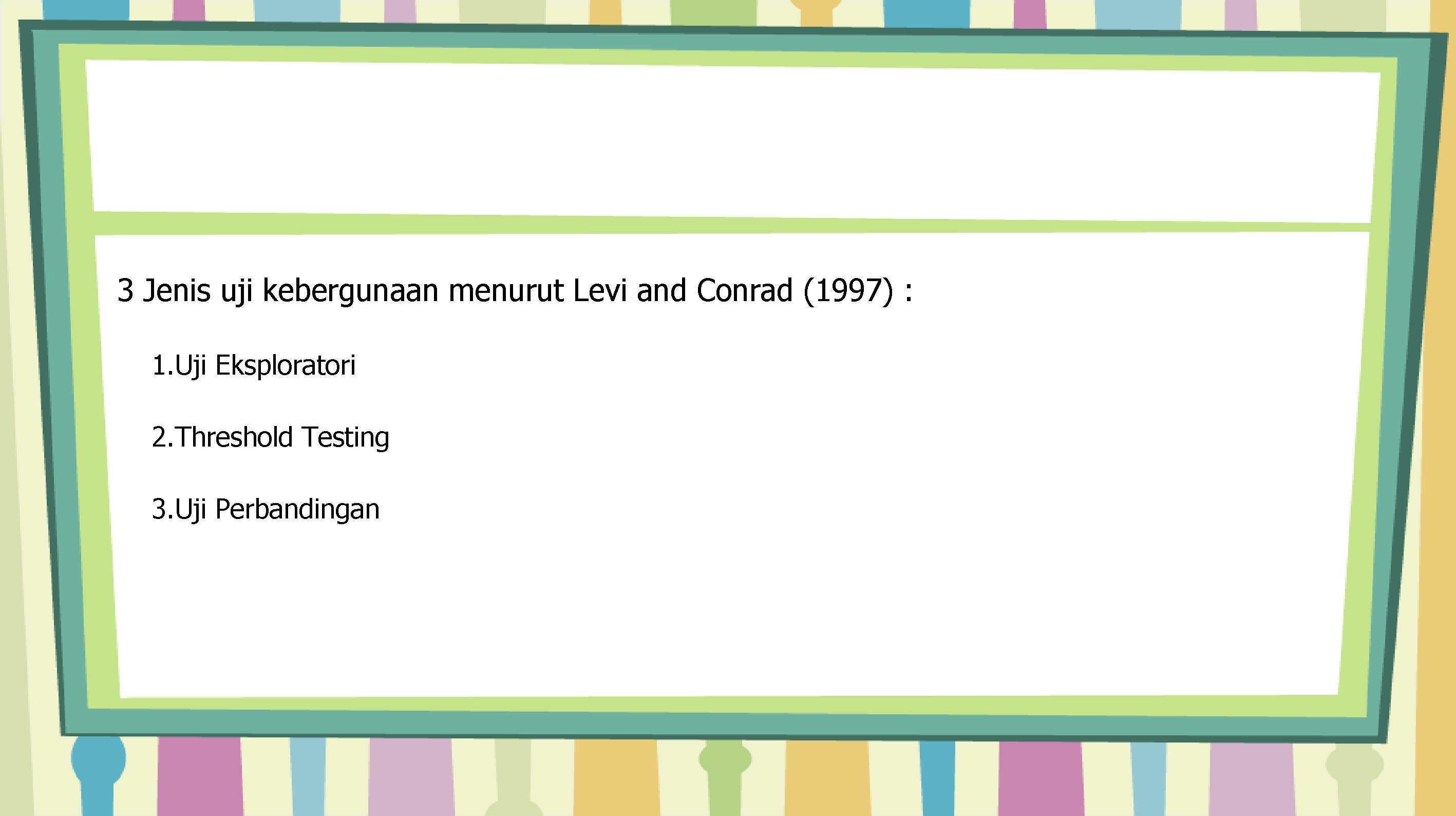 3 Jenis uji kebergunaan menurut Levi and Conrad (1997) : 1. Uji Eksploratori 2.