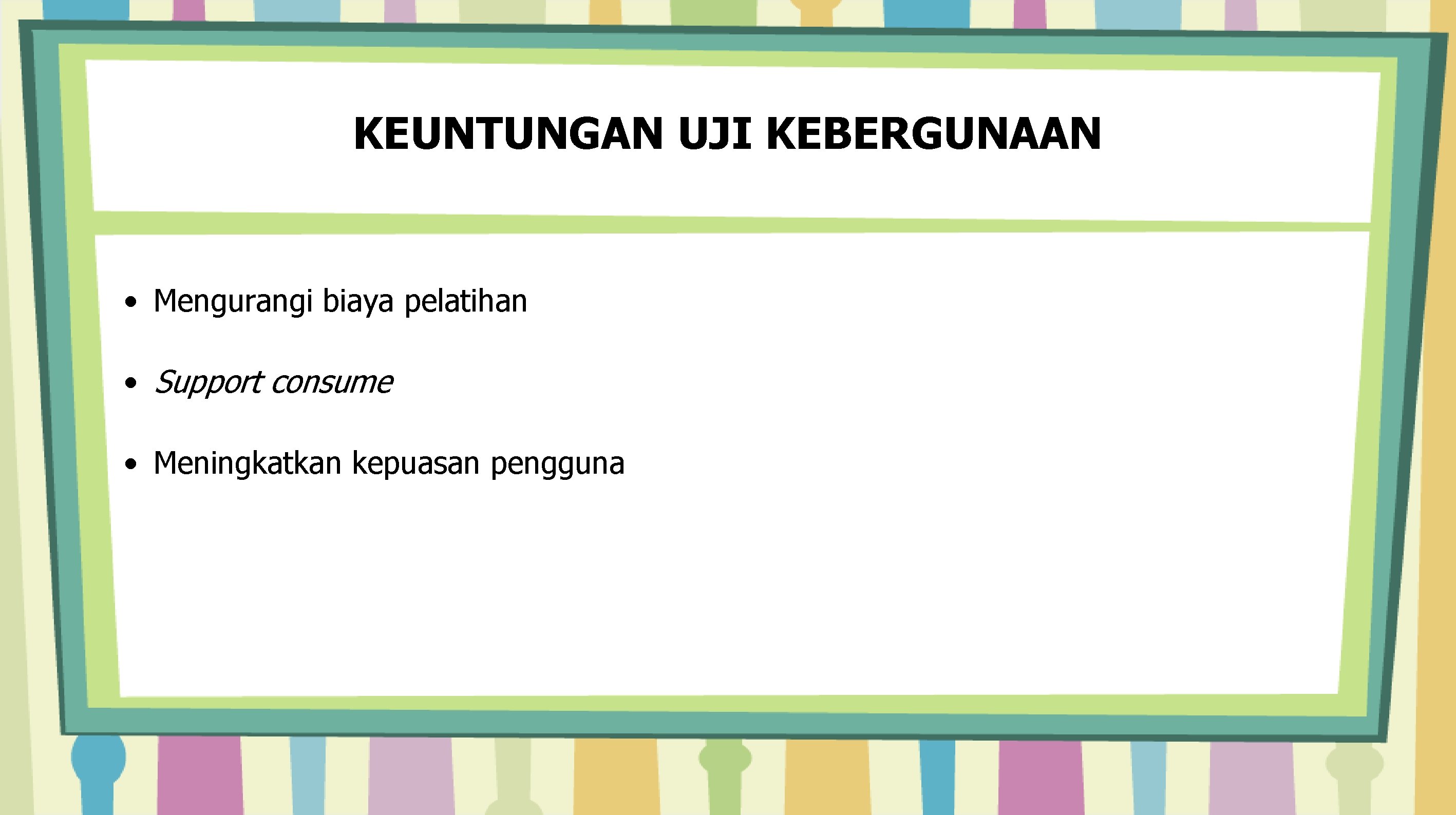 KEUNTUNGAN UJI KEBERGUNAAN • Mengurangi biaya pelatihan • Support consume • Meningkatkan kepuasan pengguna