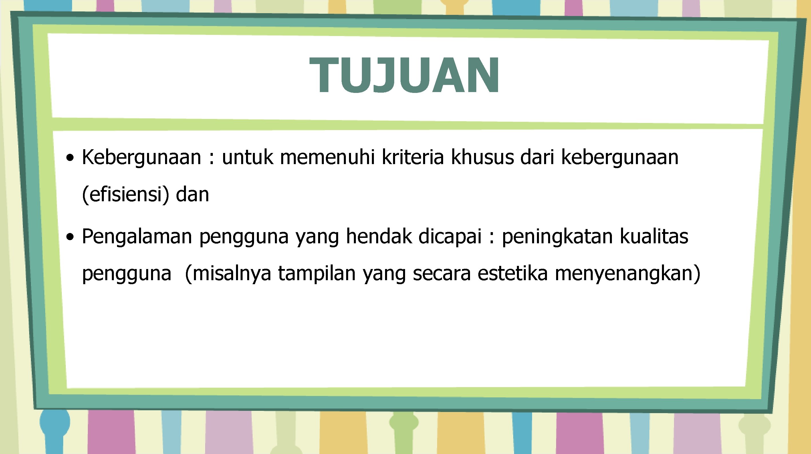 TUJUAN • Kebergunaan : untuk memenuhi kriteria khusus dari kebergunaan (efisiensi) dan • Pengalaman