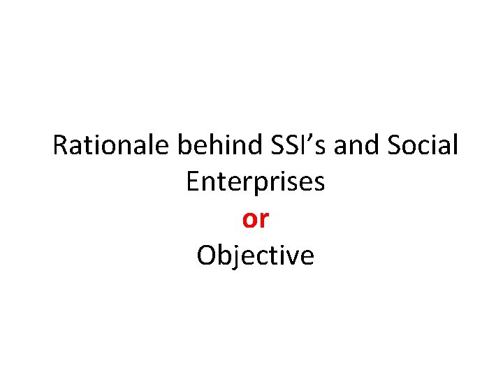 Rationale behind SSI’s and Social Enterprises or Objective 