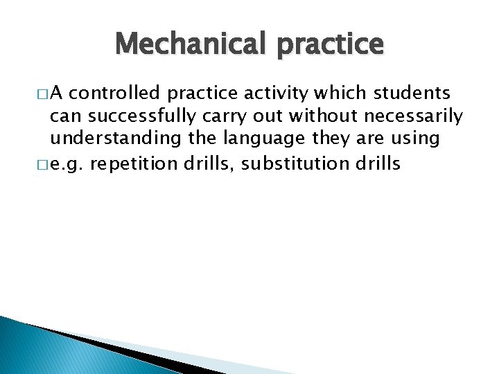 Mechanical practice �A controlled practice activity which students can successfully carry out without necessarily