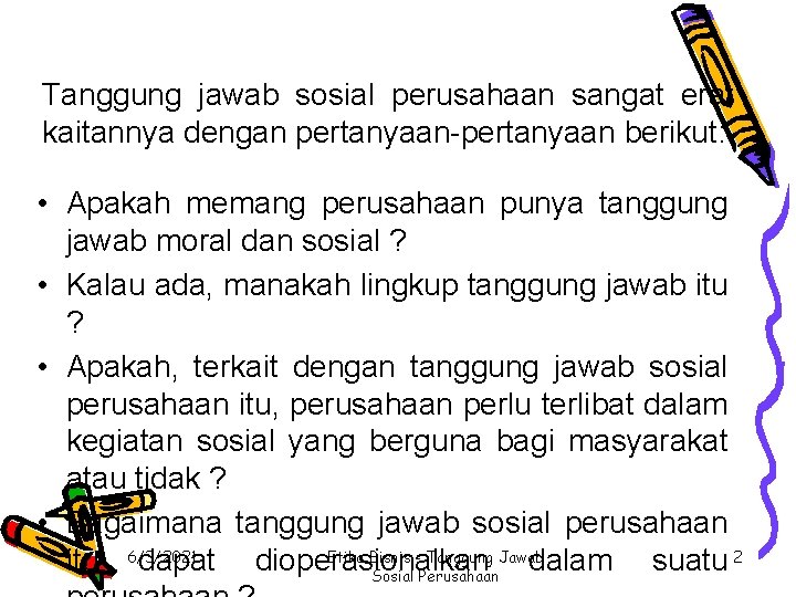 Tanggung jawab sosial perusahaan sangat erat kaitannya dengan pertanyaan-pertanyaan berikut: • Apakah memang perusahaan