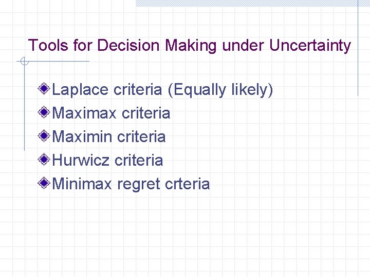 Tools for Decision Making under Uncertainty Laplace criteria (Equally likely) Maximax criteria Maximin criteria