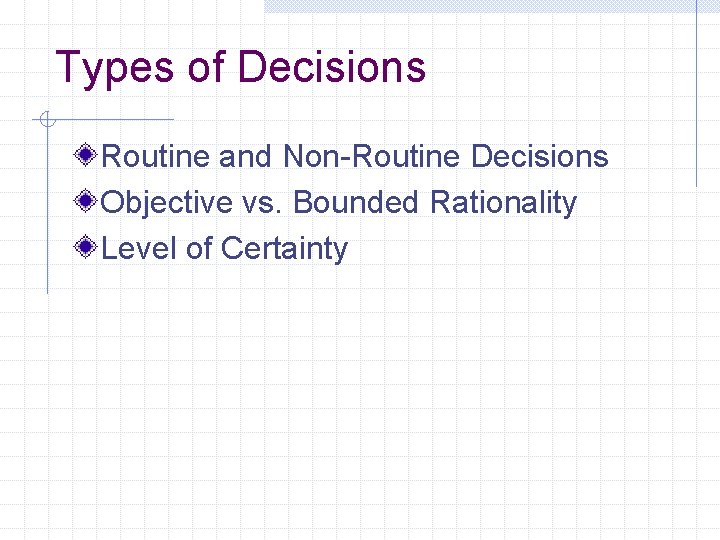 Types of Decisions Routine and Non-Routine Decisions Objective vs. Bounded Rationality Level of Certainty