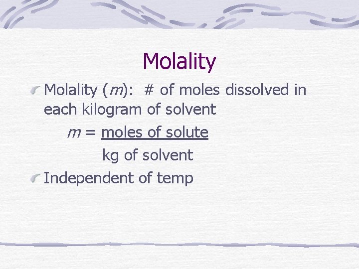 Molality (m): # of moles dissolved in each kilogram of solvent m = moles