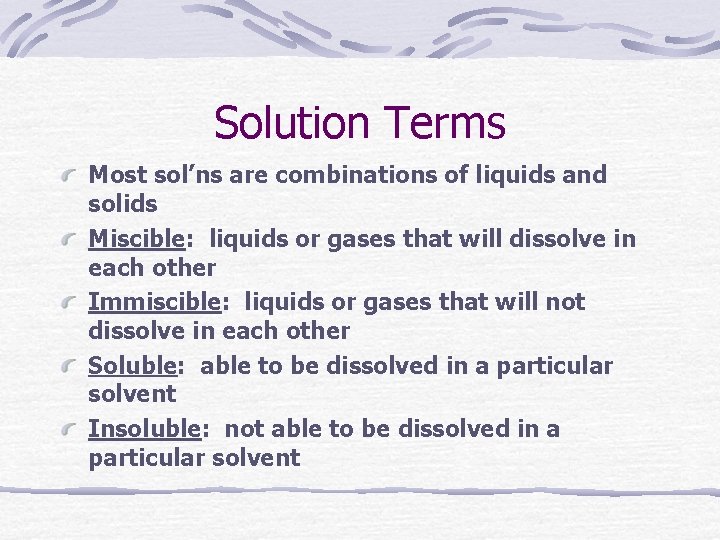 Solution Terms Most sol’ns are combinations of liquids and solids Miscible: liquids or gases