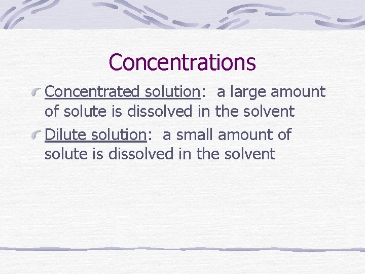 Concentrations Concentrated solution: a large amount of solute is dissolved in the solvent Dilute