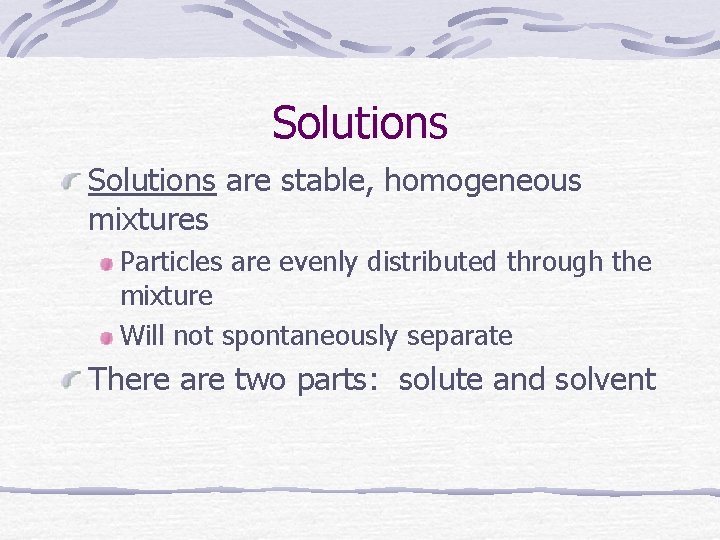 Solutions are stable, homogeneous mixtures Particles are evenly distributed through the mixture Will not