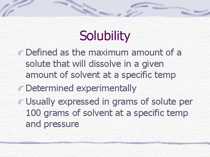 Solubility Defined as the maximum amount of a solute that will dissolve in a